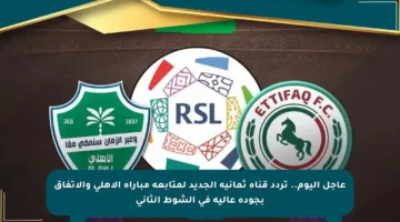 عاجل اليوم.. تردد قناة ثمانية الجديد لمتابعة مباراة الأهلي والاتفاق بجودة عالية في الشوط الثاني